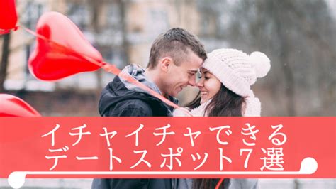 デート 毎回 イチャイチャ|イチャイチャできる場所22選！ラブラブになりたいカップルは必 .